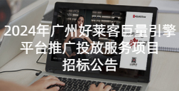 2024年(nián)廣(guǎng)州(zhōu)好(hǎo)萊客(kè)巨量引(yǐn)擎平(píng)臺(tái)推廣(guǎng)投放(fàng)服(fú)務(wù)項目(mù)招標(biāo)公(gōng)告