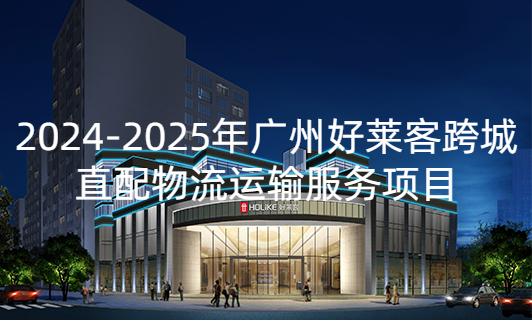 2024-2025年(nián)廣(guǎng)州(zhōu)好(hǎo)萊客(kè)跨城(chéng)直(zhí)配物(wù)流(liú)運輸服(fú)務(wù)項目(mù)招標(biāo)公(gōng)告