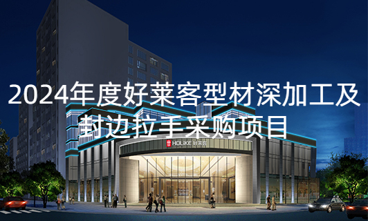 2024年(nián)度好(hǎo)萊客(kè)型(xíng)材(cái)深(shēn)加(jiā)工(gōng)及封邊拉(lā)手(shǒu)采購項目(mù)招標(biāo)公(gōng)告