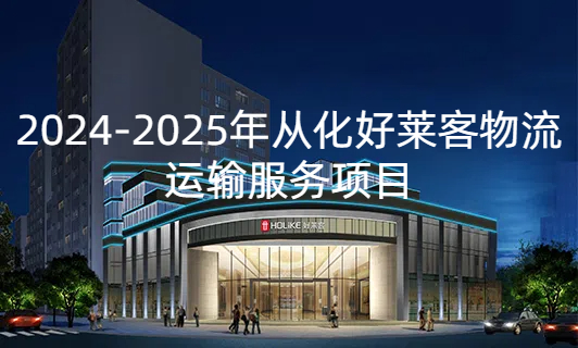 2024-2025年(nián)從(cóng)化(huà)好(hǎo)萊客(kè)物(wù)流(liú)運輸服(fú)務(wù)項目(mù)招標(biāo)公(gōng)告
