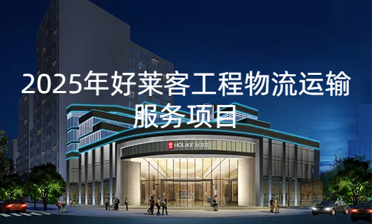 2025年(nián)好(hǎo)萊客(kè)工(gōng)程物(wù)流(liú)運輸服(fú)務(wù)項目(mù)招標(biāo)公(gōng)告