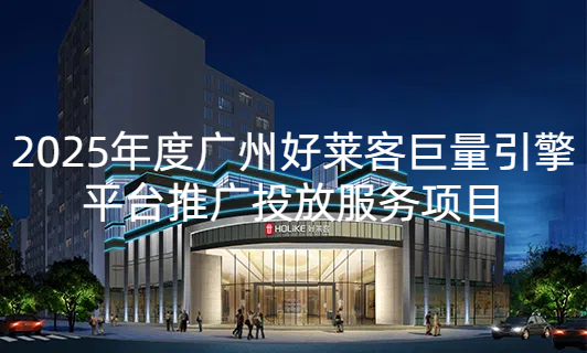 2025年(nián)廣(guǎng)州(zhōu)好(hǎo)萊客(kè)巨量引(yǐn)擎平(píng)臺(tái)推廣(guǎng)投放(fàng)服(fú)務(wù)項目(mù)招標(biāo)公(gōng)告