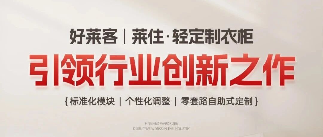 好(hǎo)萊客(kè)·萊住——“輕定(dìng)製(zhì)”模式(shì)的(de)真(zhēn)正(zhèng)定(dìng)義(yì)者(zhě)與(yǔ)驗證者(zhě)